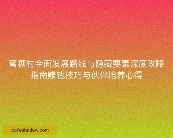 蜜糖村全面发展路线与隐藏要素深度攻略指南赚钱技巧与伙伴培养心得